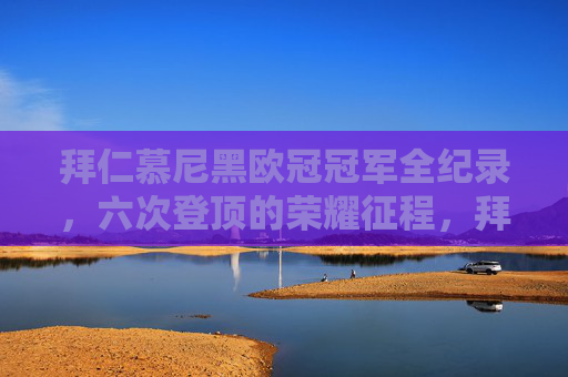 拜仁慕尼黑欧冠冠军全纪录,六次登顶的荣耀征程,拜仁慕尼黑欧冠冠军全纪录,六次登顶的荣耀征程