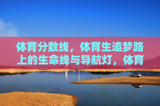 体育分数线,体育生追梦路上的生命线与导航灯,体育分数线,体育生追梦的生命线与导航灯