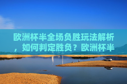 欧洲杯半全场负胜玩法解析,如何判定胜负?欧洲杯半全场负胜玩法解析与胜负判定