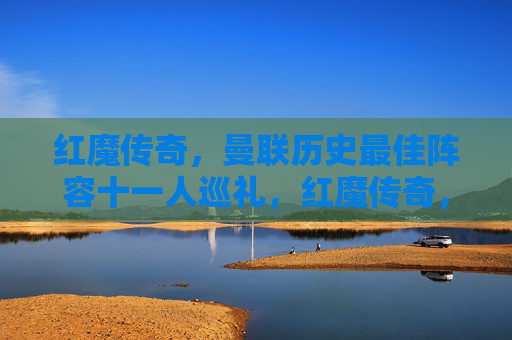 红魔传奇，曼联历史最佳阵容十一人巡礼，红魔传奇，曼联历史最佳十一人巡礼