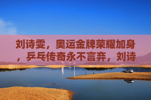 刘诗雯,奥运金牌荣耀加身,乒乓传奇永不言弃,刘诗雯,奥运金牌铸就乒乓传奇,永不言弃
