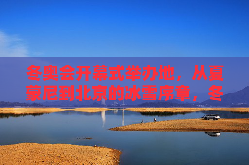 冬奥会开幕式举办地,从夏蒙尼到北京的冰雪序章,冬奥开幕地,从夏蒙尼到北京的冰雪序章