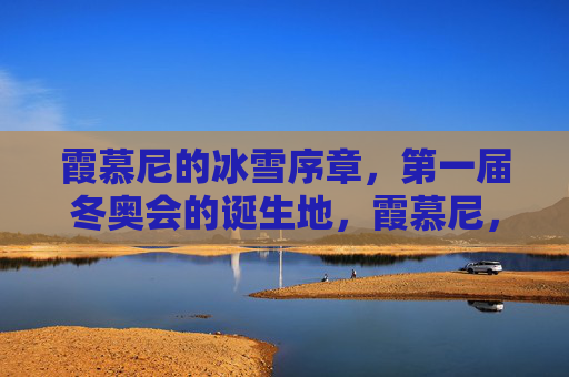 霞慕尼的冰雪序章，第一届冬奥会的诞生地，霞慕尼，冰雪序章与首届冬奥会的诞生地