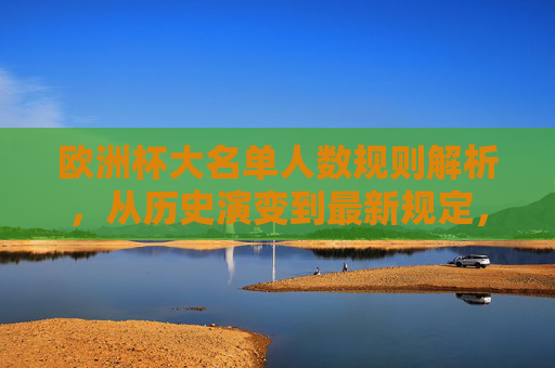欧洲杯大名单人数规则解析,从历史演变到最新规定,欧洲杯大名单人数规则,从历史演变到最新规定