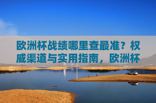 欧洲杯战绩哪里查最准？权威渠道与实用指南，欧洲杯战绩最准查询，权威渠道与实用指南