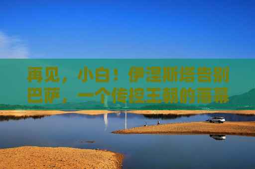 再见，小白！伊涅斯塔告别巴萨，一个传控王朝的落幕与永恒的足球诗篇，再见小白！巴萨传控王朝落幕，足球诗篇永存