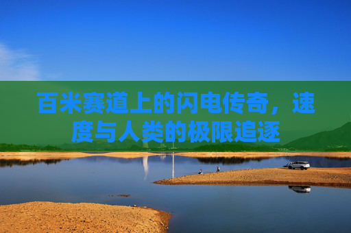 百米赛道上的闪电传奇,速度与人类的极限追逐