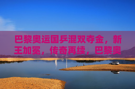 巴黎奥运国乒混双夺金，新王加冕，传奇再续，巴黎奥运国乒混双新王加冕，传奇再续