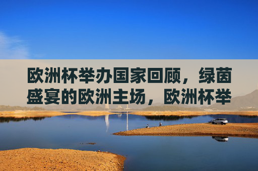 欧洲杯举办国家回顾，绿茵盛宴的欧洲主场，欧洲杯举办国家回顾，绿茵盛宴的欧洲主场