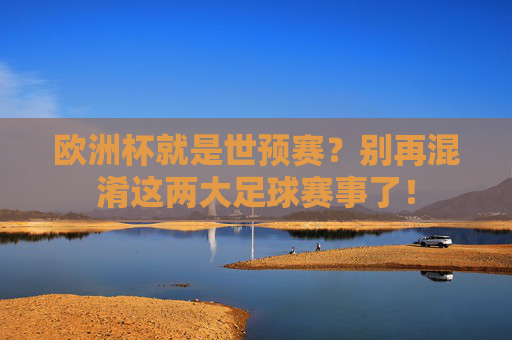 欧洲杯就是世预赛?别再混淆这两大足球赛事了!