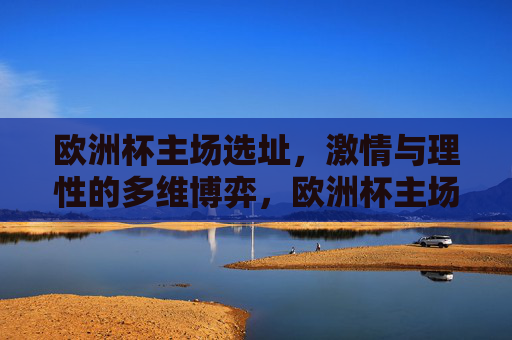 欧洲杯主场选址,激情与理性的多维博弈,欧洲杯主场选址,激情与理性的多维博弈