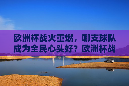 欧洲杯战火重燃，哪支球队成为全民心头好？欧洲杯战火重燃，哪支球队成全民心头好？