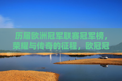 历届欧洲冠军联赛冠军榜,荣耀与传奇的征程,欧冠冠军榜,荣耀与传奇的征程