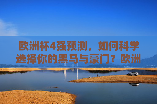 欧洲杯4强预测,如何科学选择你的黑马与豪门?欧洲杯4强预测,科学选择黑马与豪门