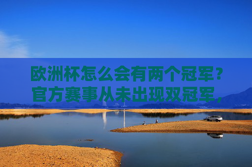 欧洲杯怎么会有两个冠军？官方赛事从未出现双冠军，欧洲杯怎会有双冠军？官方赛事从未出现