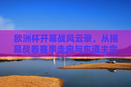 欧洲杯开幕战风云录,从揭幕战看赛事走向与东道主命运,欧洲杯揭幕战风云录,赛事走向与东道主命运