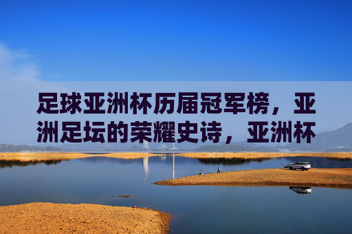 足球亚洲杯历届冠军榜，亚洲足坛的荣耀史诗，亚洲杯冠军榜，亚洲足坛的荣耀史诗