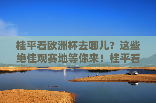 桂平看欧洲杯去哪儿？这些绝佳观赛地等你来！桂平看欧洲杯？绝佳观赛地等你来！