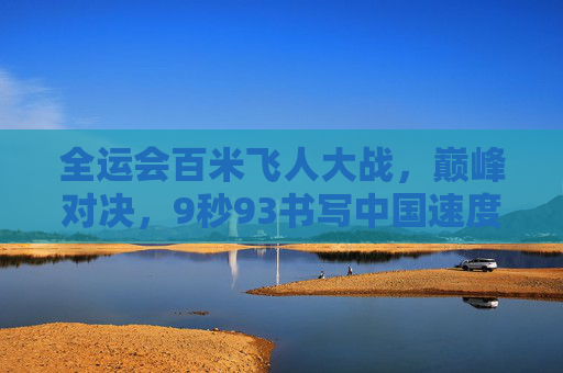 全运会百米飞人大战，巅峰对决，9秒93书写中国速度新传奇，全运会百米飞人大战，9秒93书写中国速度新传奇