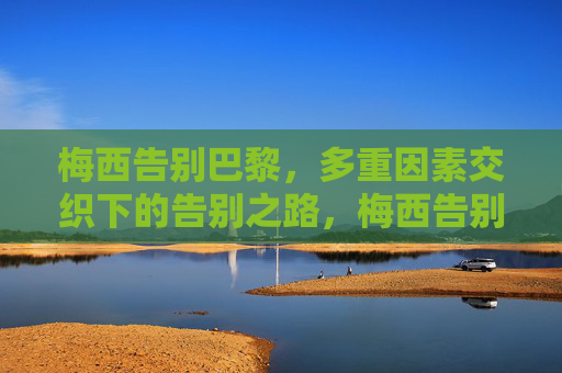 梅西告别巴黎,多重因素交织下的告别之路,梅西告别巴黎,多重因素交织下的告别之路