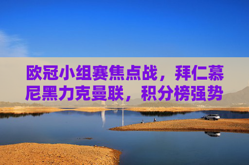 欧冠小组赛焦点战,拜仁慕尼黑力克曼联,积分榜强势领跑,欧冠焦点战拜仁力克曼联 小组赛强势领跑积分榜