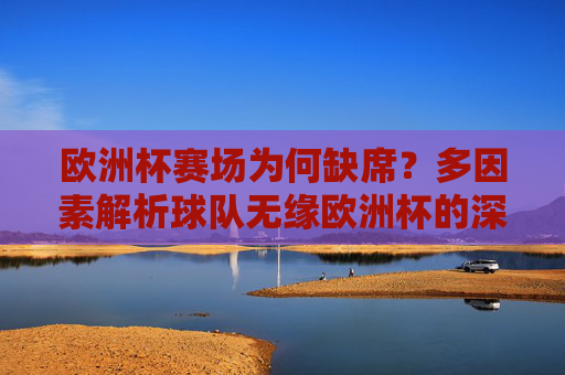 欧洲杯赛场为何缺席？多因素解析球队无缘欧洲杯的深层原因，球队无缘欧洲杯的深层原因，多因素解析
