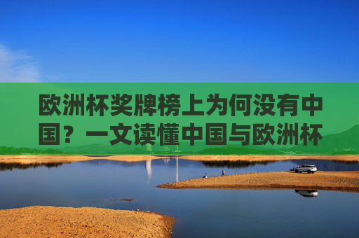 欧洲杯奖牌榜上为何没有中国?一文读懂中国与欧洲杯的真实关联,欧洲杯奖牌榜为何没有中国?一文读懂真实关联