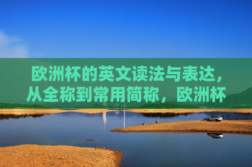 欧洲杯的英文读法与表达,从全称到常用简称,欧洲杯英文读法与表达,从全称到常用简称