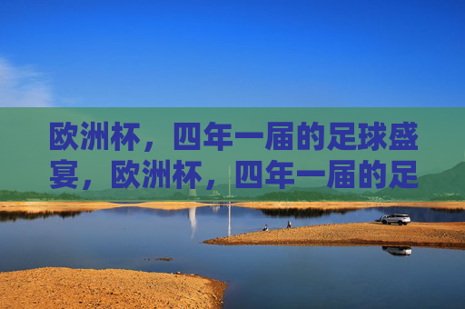 欧洲杯,四年一届的足球盛宴,欧洲杯,四年一届的足球盛宴