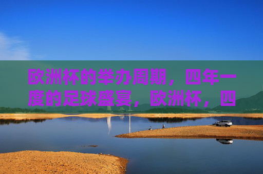 欧洲杯的举办周期，四年一度的足球盛宴，欧洲杯，四年一度的足球盛宴