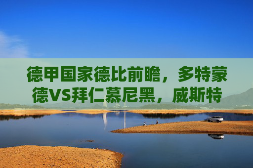 德甲国家德比前瞻,多特蒙德VS拜仁慕尼黑,威斯特法伦的火药桶谁来点燃?德甲国家德比,威斯特法伦火药桶,多特拜仁谁能点燃?