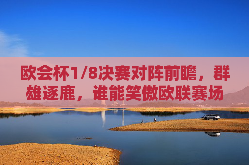 欧会杯1/8决赛对阵前瞻,群雄逐鹿,谁能笑傲欧联赛场?欧会杯1/8决赛前瞻,群雄逐鹿,谁能笑傲欧联?