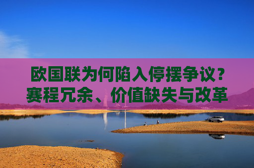 欧国联为何陷入停摆争议?赛程冗余、价值缺失与改革阵背后的深层博弈,欧国联停摆争议,赛程冗余、价值缺失与改革阵痛的深层博弈