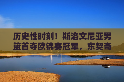历史性时刻!斯洛文尼亚男篮首夺欧锦赛冠军,东契奇加冕传奇,斯洛文尼亚男篮历史首夺欧锦赛冠军 东契奇加冕传奇