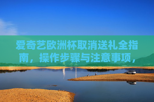 爱奇艺欧洲杯取消送礼全指南,操作步骤与注意事项,爱奇艺欧洲杯取消送礼全指南