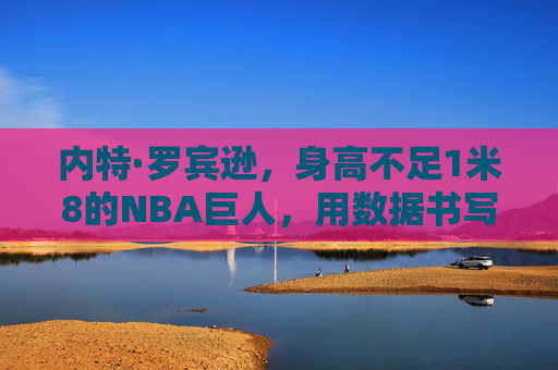 内特·罗宾逊,身高不足1米8的NBA巨人,用数据书写励志传奇,身高不足1米8,数据书写NBA巨人励志传奇