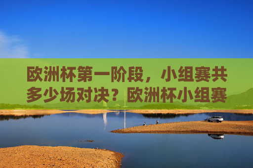 欧洲杯第一阶段,小组赛共多少场对决?欧洲杯小组赛共多少场对决?