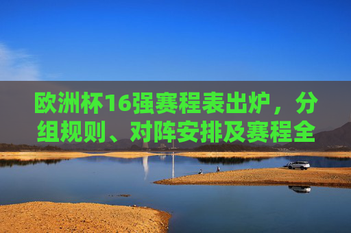 欧洲杯16强赛程表出炉,分组规则、对阵安排及赛程全解析,欧洲杯16强赛程表出炉,分组规则、对阵安排及赛程全解析
