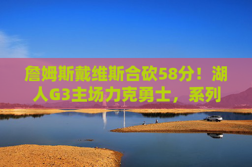 詹姆斯戴维斯合砍58分！湖人G3主场力克勇士，系列赛悬念再起，詹眉合砍58分！湖人G3力克勇士系列赛悬念再起
