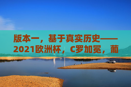 版本一,基于真实历史——2021欧洲杯,C罗加冕,葡萄牙登顶欧洲之巅 2021欧洲杯终章,C罗捧杯,葡萄牙用铁血与荣耀加冕欧洲,2021欧洲杯终章,C罗捧杯,葡萄牙铁血荣耀加冕欧洲