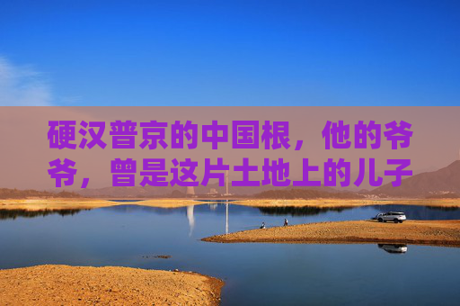 硬汉普京的中国根,他的爷爷,曾是这片土地上的儿子,普京的中国根,爷爷曾是这片土地上的儿子