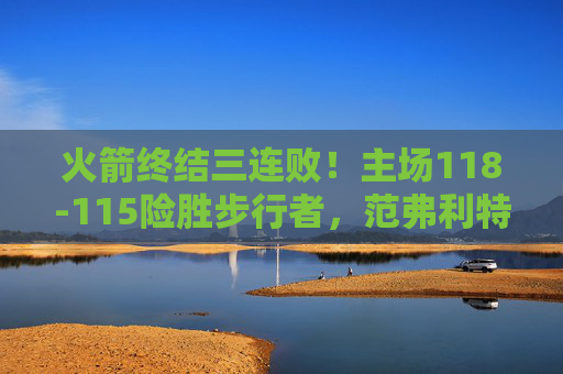 火箭终结三连败!主场118-115险胜步行者,范弗利特30分带队逆转,火箭终结三连败!范弗利特30分带队主场逆转险胜步行者