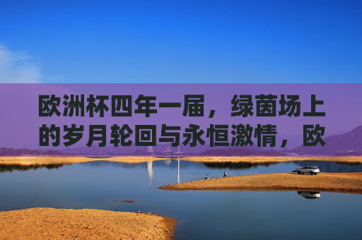 欧洲杯四年一届，绿茵场上的岁月轮回与永恒激情，欧洲杯，绿茵轮回与永恒激情