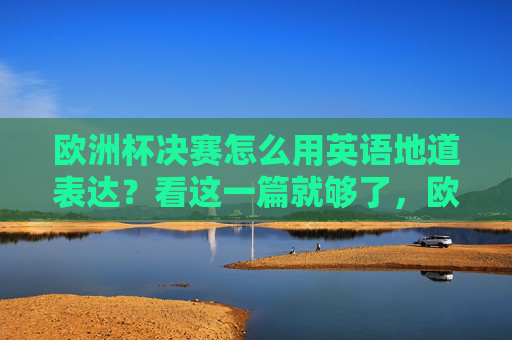 欧洲杯决赛怎么用英语地道表达？看这一篇就够了，欧洲杯决赛英语地道表达，一篇就够了