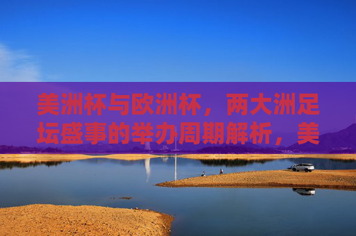 美洲杯与欧洲杯,两大洲足坛盛事的举办周期解析,美洲杯与欧洲杯,两大洲足坛盛事的举办周期解析