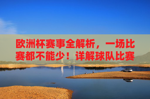 欧洲杯赛事全解析，一场比赛都不能少！详解球队比赛总场次