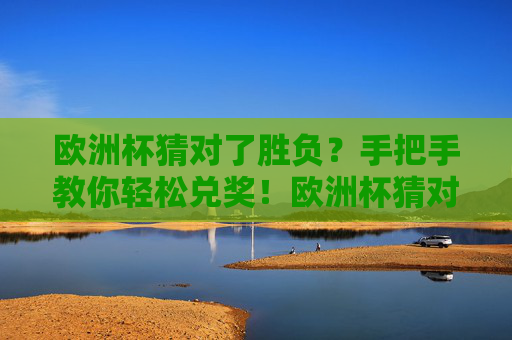 欧洲杯猜对了胜负?手把手教你轻松兑奖!欧洲杯猜对胜负?手把手教你轻松兑奖!