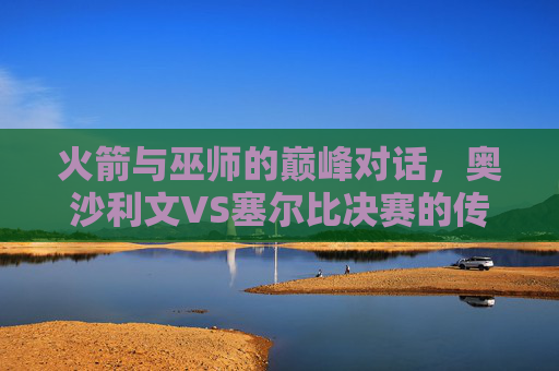 火箭与巫师的巅峰对话，奥沙利文VS塞尔比决赛的传奇史诗，火箭与巫师，巅峰对话的传奇史诗
