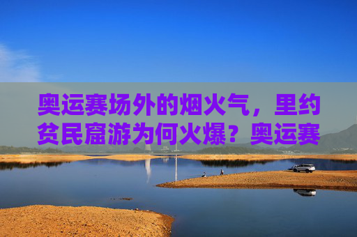 奥运赛场外的烟火气,里约贫民窟游为何火爆?奥运赛场外的烟火气,里约贫民窟游为何火爆?