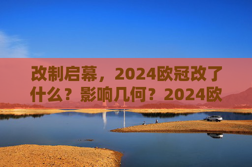 改制启幕，2024欧冠改了什么？影响几何？2024欧冠改制启幕，改了什么？影响几何？
